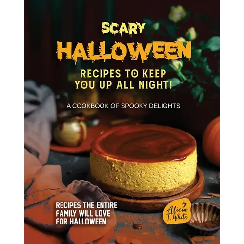 Scary Halloween Recipes to Keep You Up All Night!: A Cookbook of Spooky Delights - Paperback